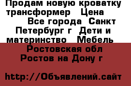 Продам новую кроватку-трансформер › Цена ­ 6 000 - Все города, Санкт-Петербург г. Дети и материнство » Мебель   . Ростовская обл.,Ростов-на-Дону г.
